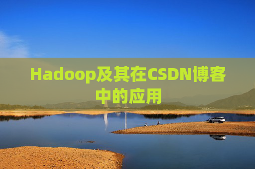Hadoop及其在CSDN博客中的应用 Hadoop及其在CSDN博客中的应用